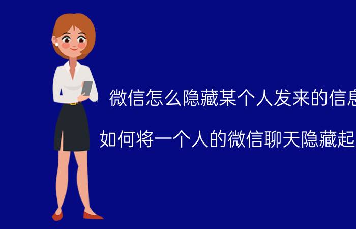 微信怎么隐藏某个人发来的信息 如何将一个人的微信聊天隐藏起来？